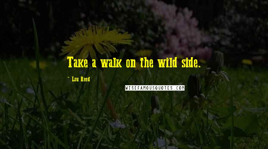 Lou Reed Quotes: Take a walk on the wild side.