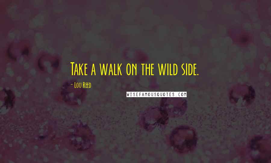 Lou Reed Quotes: Take a walk on the wild side.
