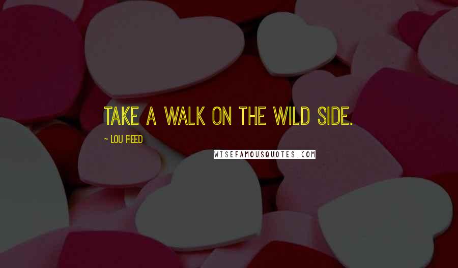 Lou Reed Quotes: Take a walk on the wild side.