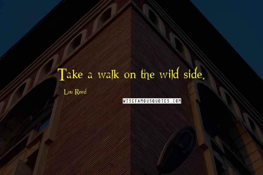 Lou Reed Quotes: Take a walk on the wild side.