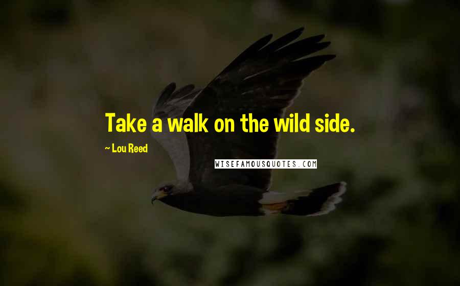 Lou Reed Quotes: Take a walk on the wild side.