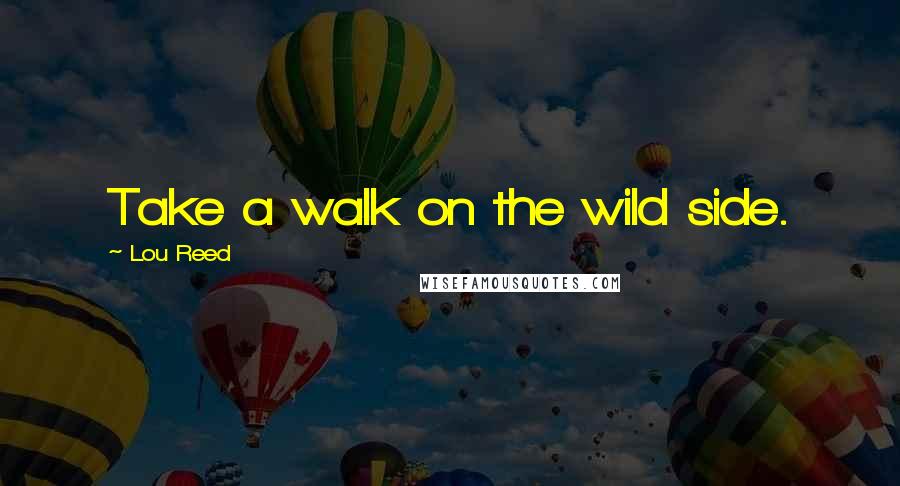 Lou Reed Quotes: Take a walk on the wild side.