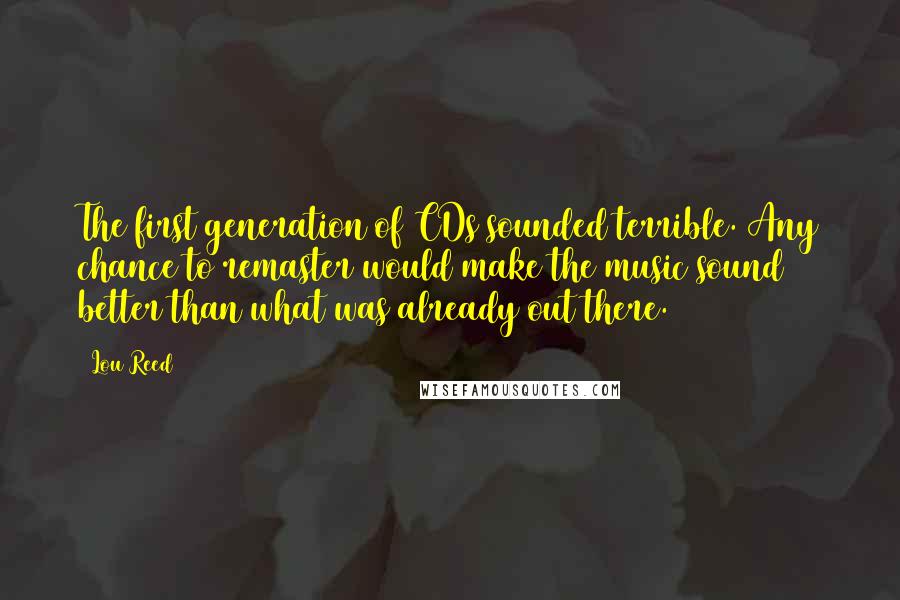 Lou Reed Quotes: The first generation of CDs sounded terrible. Any chance to remaster would make the music sound better than what was already out there.