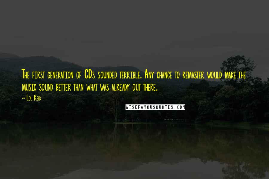Lou Reed Quotes: The first generation of CDs sounded terrible. Any chance to remaster would make the music sound better than what was already out there.