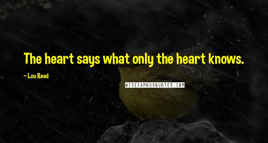 Lou Reed Quotes: The heart says what only the heart knows.