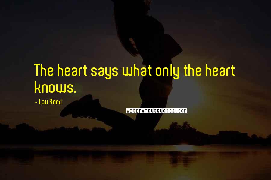 Lou Reed Quotes: The heart says what only the heart knows.