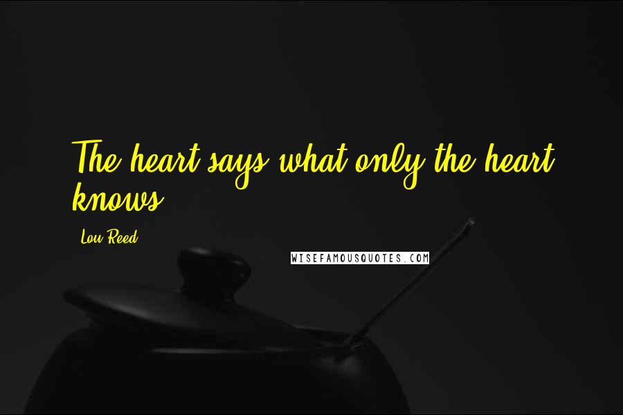 Lou Reed Quotes: The heart says what only the heart knows.