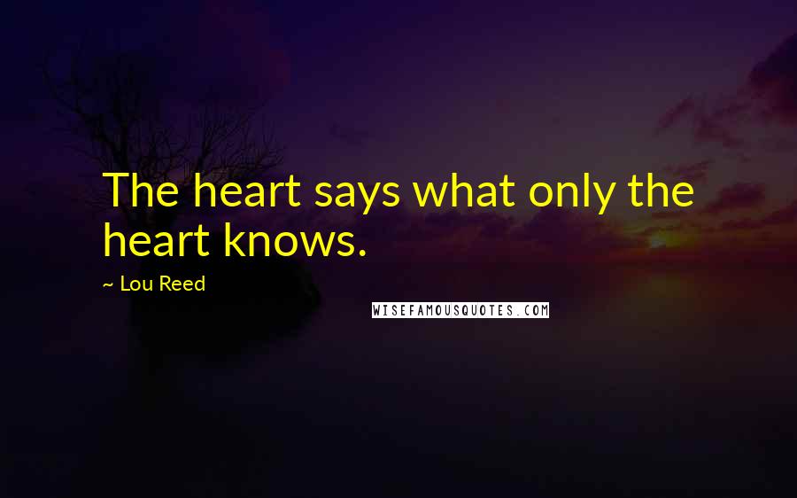 Lou Reed Quotes: The heart says what only the heart knows.