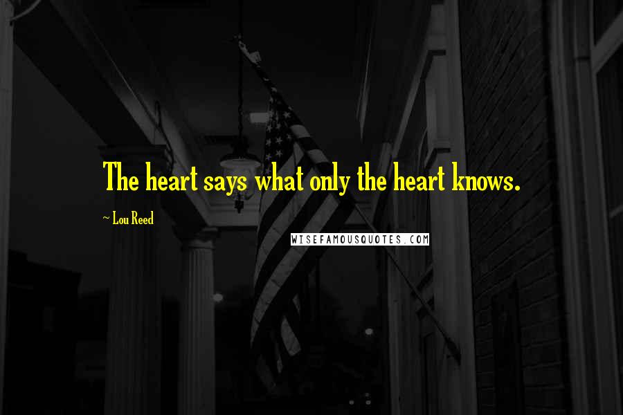 Lou Reed Quotes: The heart says what only the heart knows.