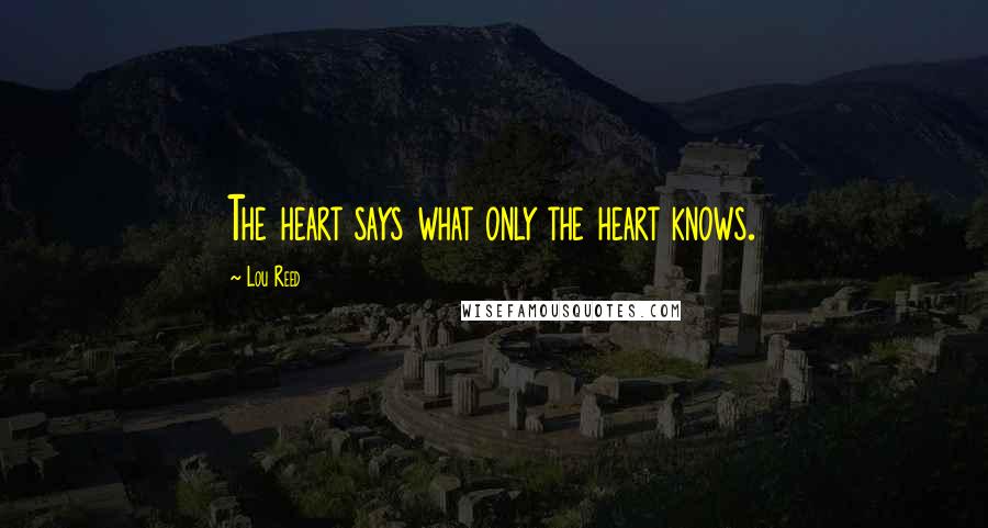 Lou Reed Quotes: The heart says what only the heart knows.