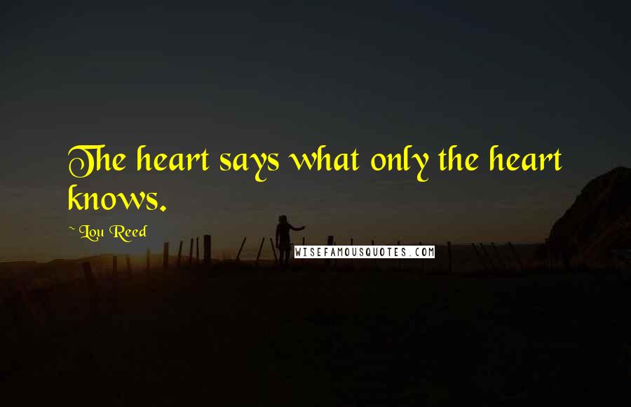 Lou Reed Quotes: The heart says what only the heart knows.