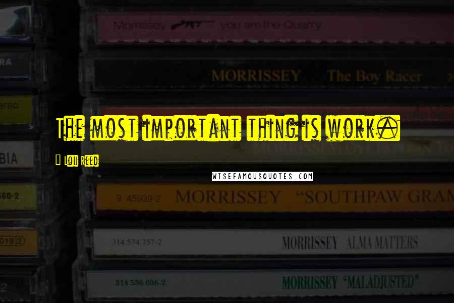 Lou Reed Quotes: The most important thing is work.