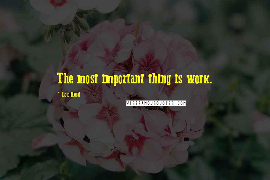 Lou Reed Quotes: The most important thing is work.