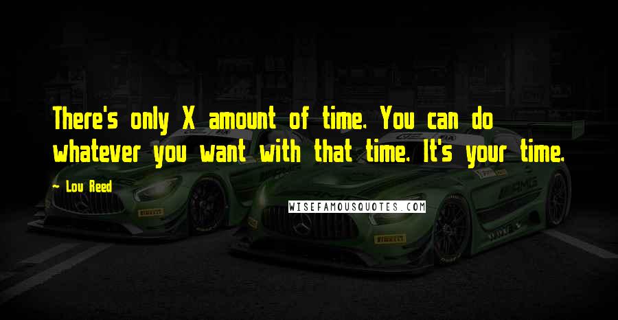 Lou Reed Quotes: There's only X amount of time. You can do whatever you want with that time. It's your time.