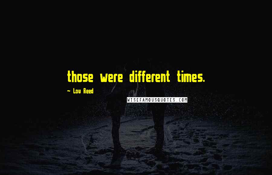 Lou Reed Quotes: those were different times.