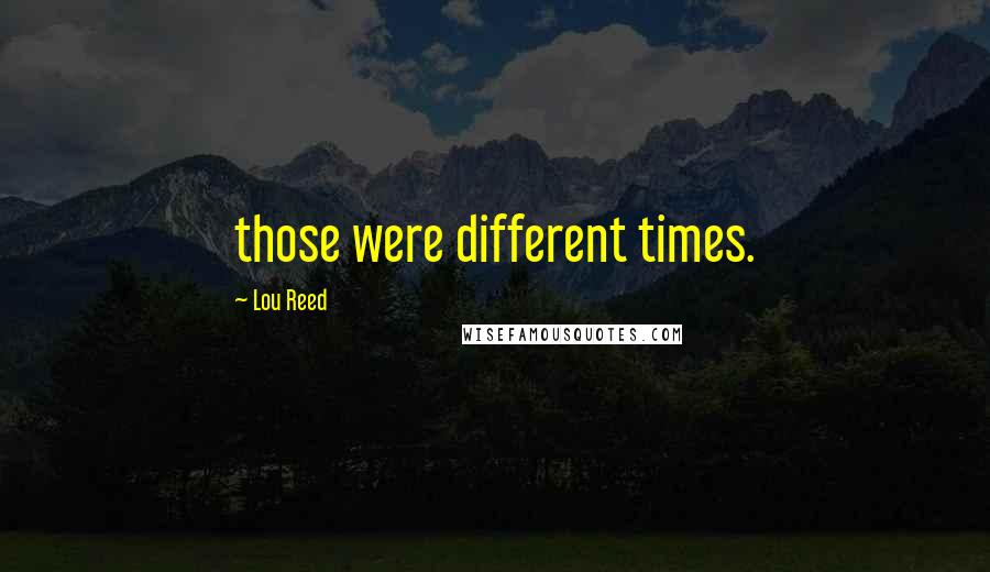 Lou Reed Quotes: those were different times.