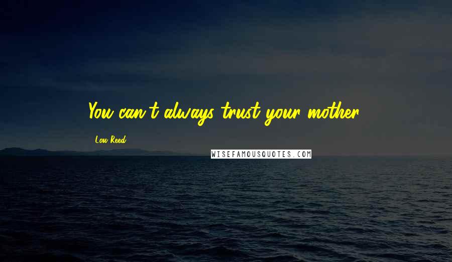 Lou Reed Quotes: You can't always trust your mother.