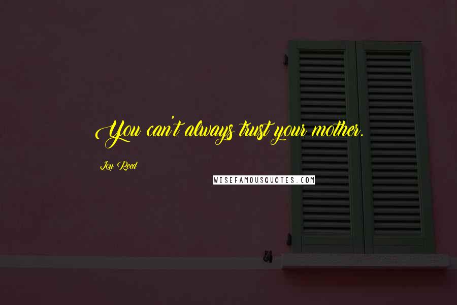 Lou Reed Quotes: You can't always trust your mother.
