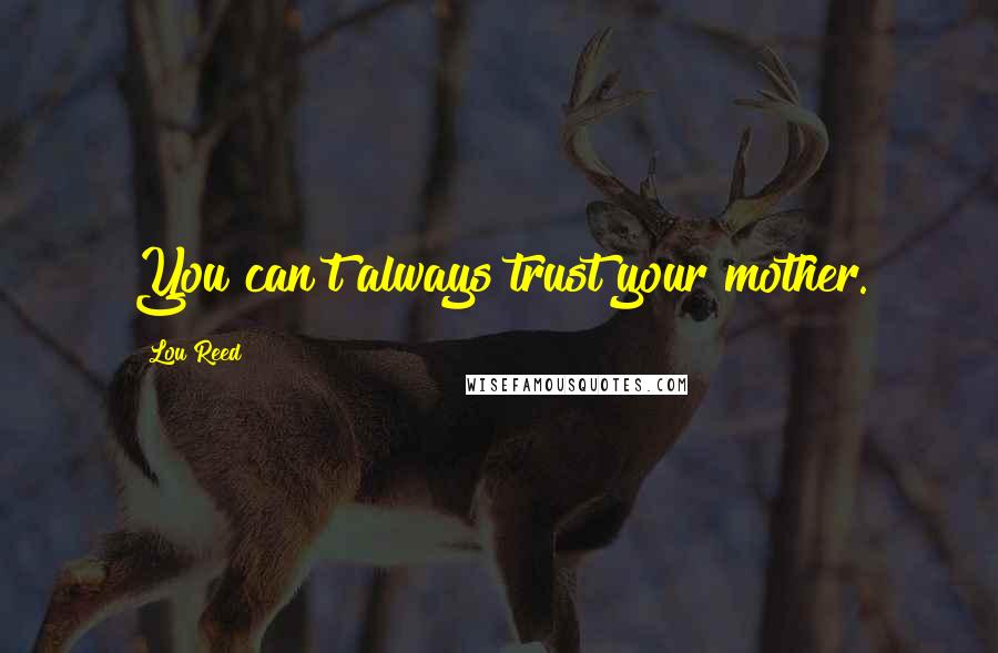 Lou Reed Quotes: You can't always trust your mother.