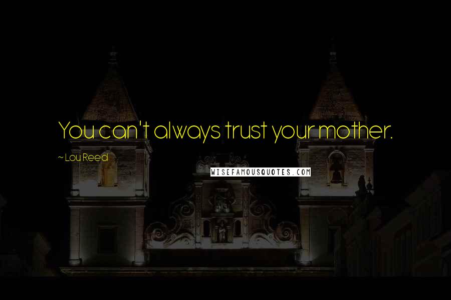 Lou Reed Quotes: You can't always trust your mother.