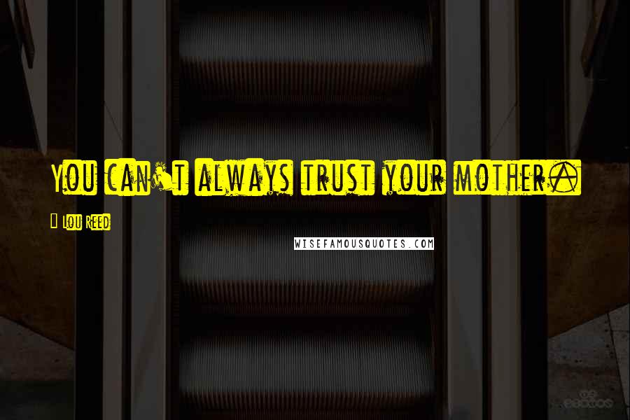 Lou Reed Quotes: You can't always trust your mother.
