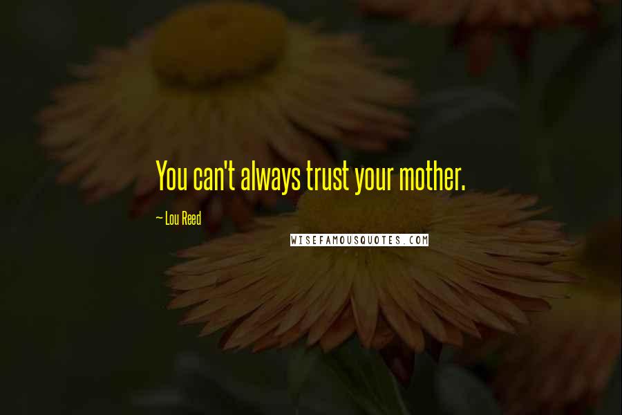 Lou Reed Quotes: You can't always trust your mother.