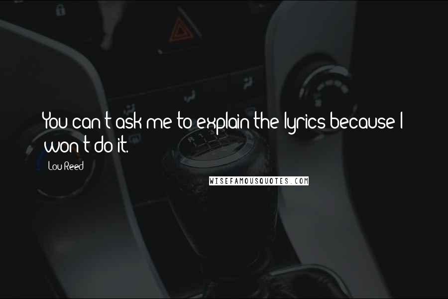 Lou Reed Quotes: You can't ask me to explain the lyrics because I won't do it.