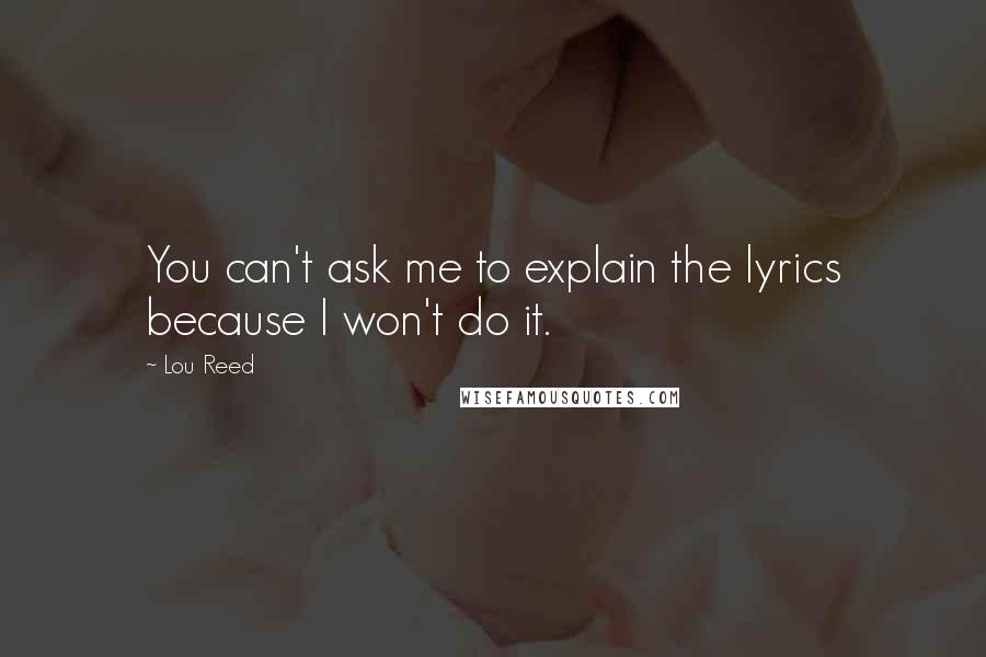 Lou Reed Quotes: You can't ask me to explain the lyrics because I won't do it.