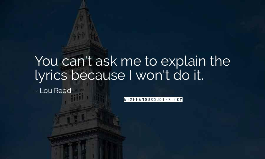 Lou Reed Quotes: You can't ask me to explain the lyrics because I won't do it.