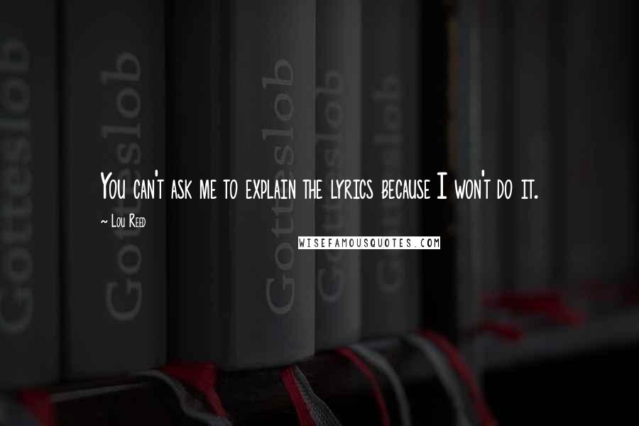 Lou Reed Quotes: You can't ask me to explain the lyrics because I won't do it.