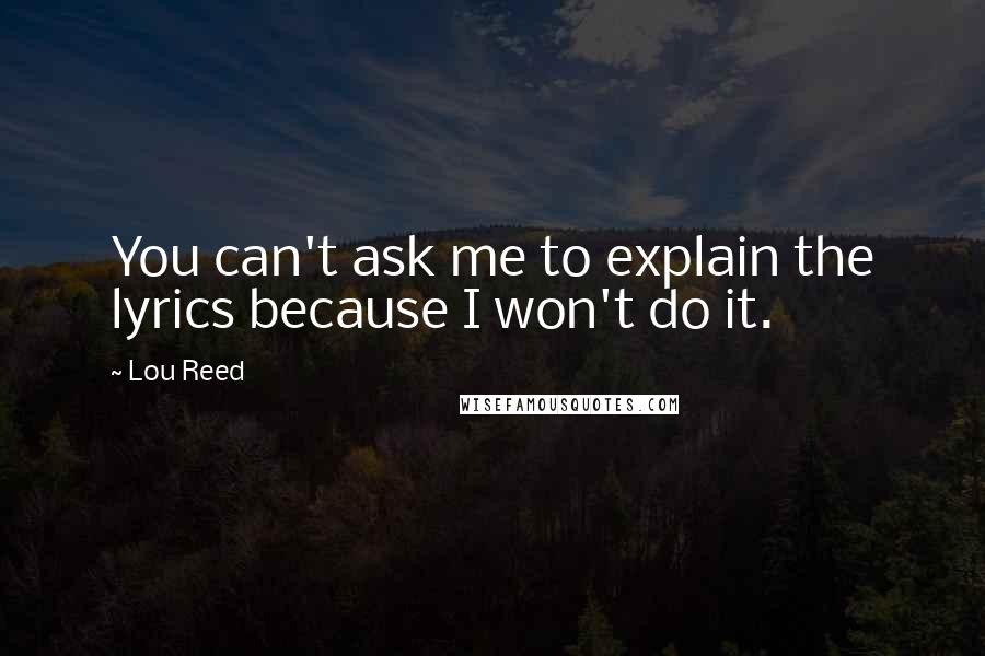 Lou Reed Quotes: You can't ask me to explain the lyrics because I won't do it.