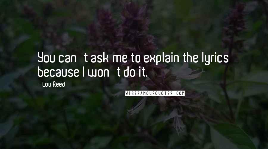 Lou Reed Quotes: You can't ask me to explain the lyrics because I won't do it.
