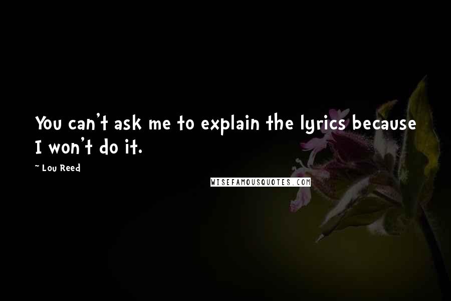 Lou Reed Quotes: You can't ask me to explain the lyrics because I won't do it.