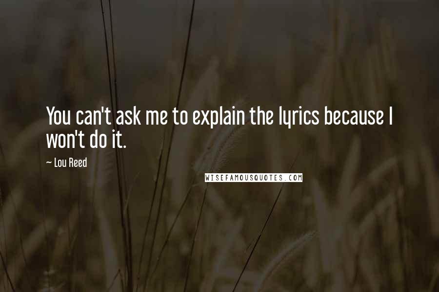 Lou Reed Quotes: You can't ask me to explain the lyrics because I won't do it.