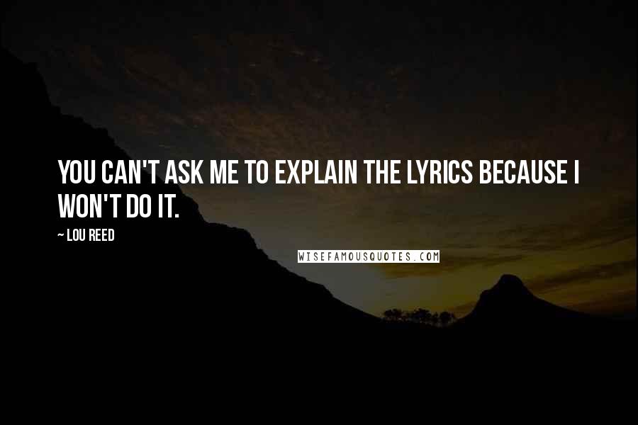 Lou Reed Quotes: You can't ask me to explain the lyrics because I won't do it.