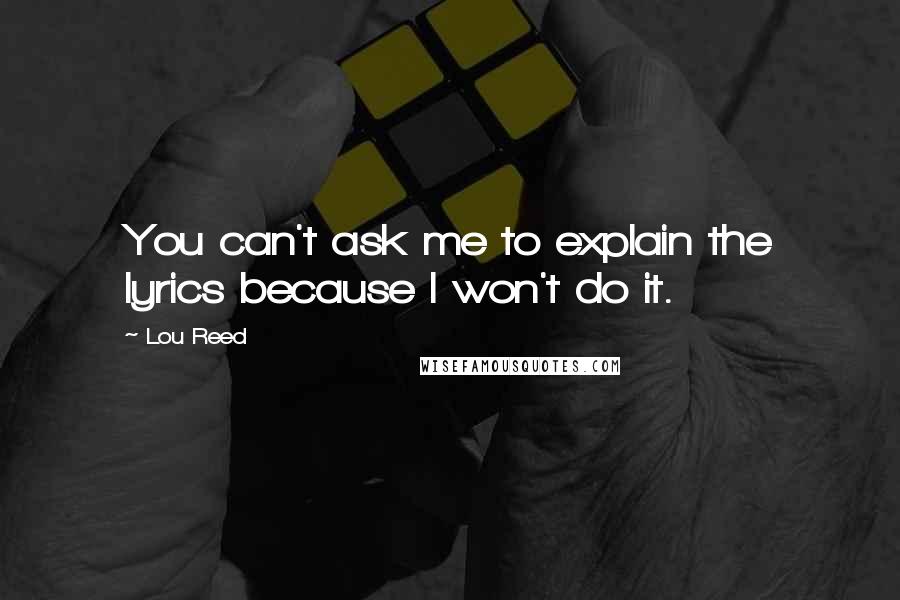 Lou Reed Quotes: You can't ask me to explain the lyrics because I won't do it.