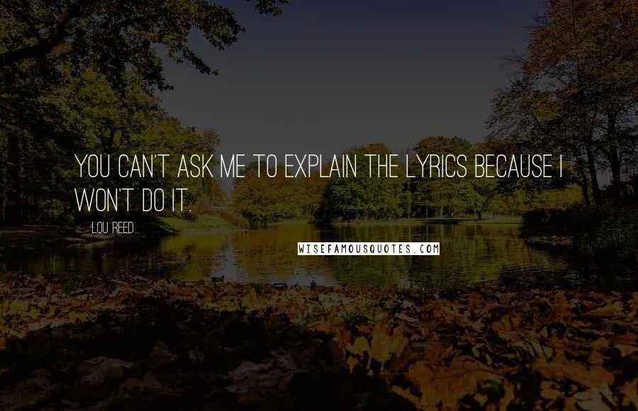 Lou Reed Quotes: You can't ask me to explain the lyrics because I won't do it.