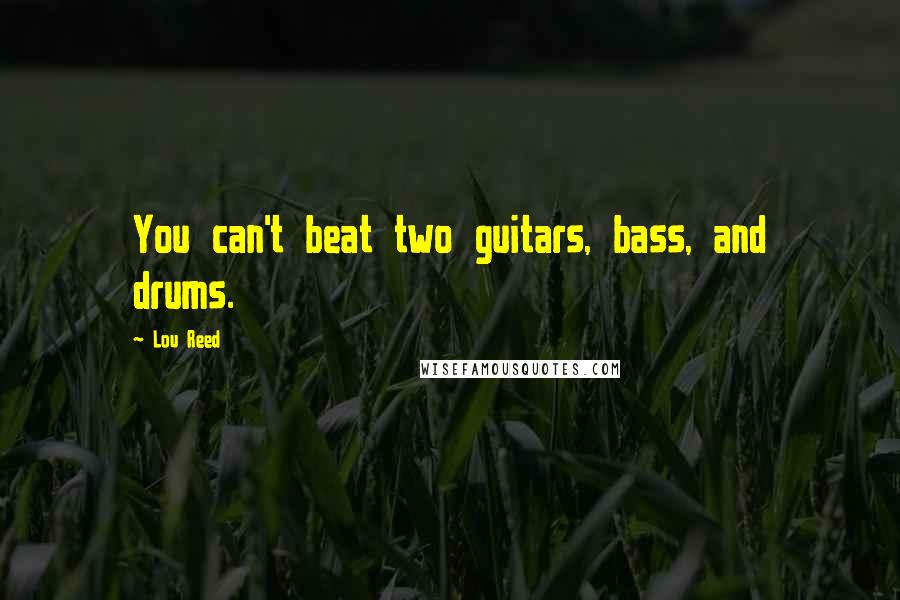 Lou Reed Quotes: You can't beat two guitars, bass, and drums.