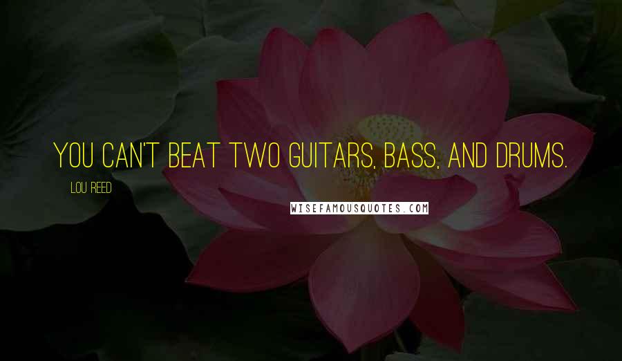 Lou Reed Quotes: You can't beat two guitars, bass, and drums.