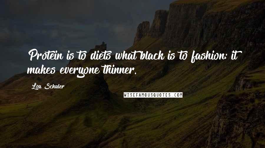 Lou Schuler Quotes: Protein is to diets what black is to fashion: it makes everyone thinner.