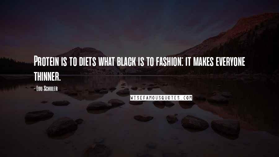 Lou Schuler Quotes: Protein is to diets what black is to fashion: it makes everyone thinner.