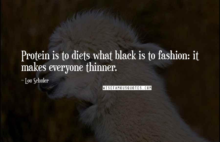 Lou Schuler Quotes: Protein is to diets what black is to fashion: it makes everyone thinner.