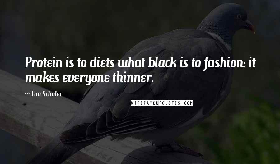 Lou Schuler Quotes: Protein is to diets what black is to fashion: it makes everyone thinner.