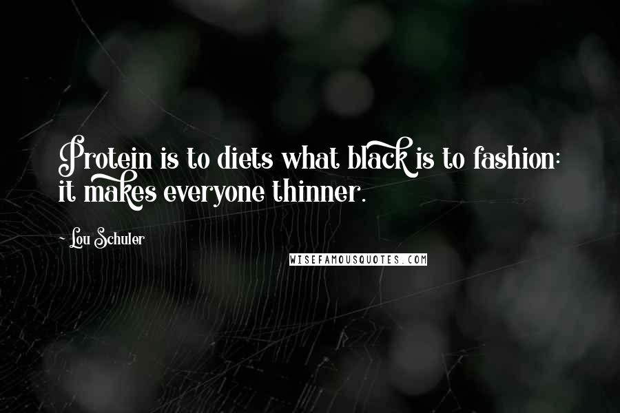 Lou Schuler Quotes: Protein is to diets what black is to fashion: it makes everyone thinner.