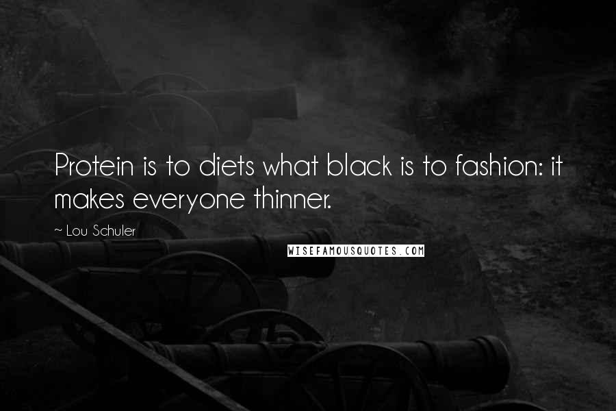 Lou Schuler Quotes: Protein is to diets what black is to fashion: it makes everyone thinner.