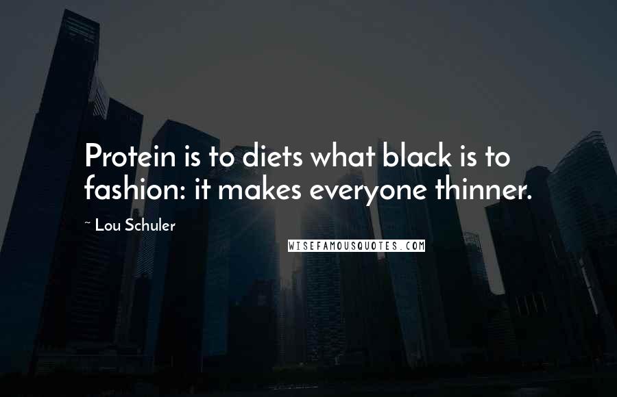 Lou Schuler Quotes: Protein is to diets what black is to fashion: it makes everyone thinner.