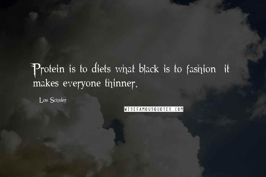 Lou Schuler Quotes: Protein is to diets what black is to fashion: it makes everyone thinner.