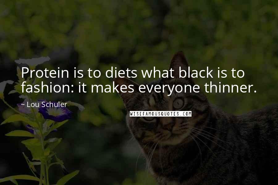 Lou Schuler Quotes: Protein is to diets what black is to fashion: it makes everyone thinner.