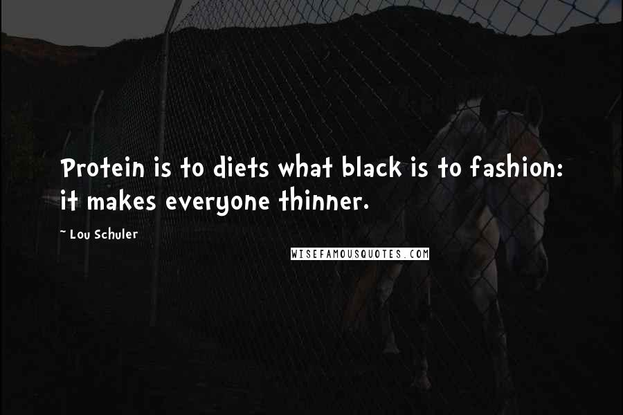 Lou Schuler Quotes: Protein is to diets what black is to fashion: it makes everyone thinner.