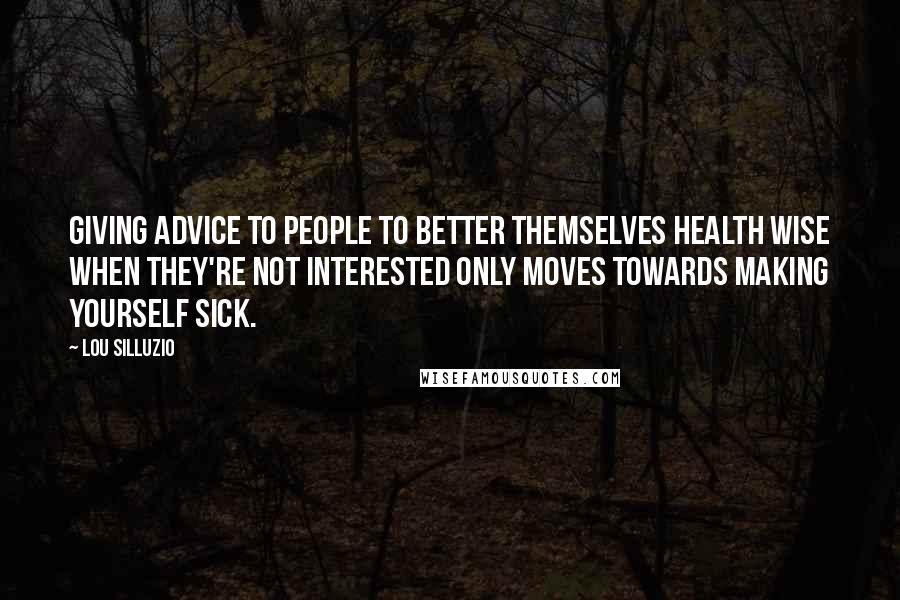 Lou Silluzio Quotes: Giving advice to people to better themselves health wise when they're not interested only moves towards making yourself sick.